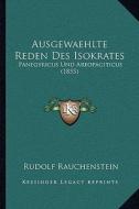 Ausgewaehlte Reden Des Isokrates: Panegyricus Und Areopagiticus (1855) di Rudolf Rauchenstein edito da Kessinger Publishing