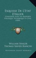 Esquisse de L'Etat D'Alger: Considere Sous Les Rapports Politique, Historique Et Civil (1830) di William Shaler edito da Kessinger Publishing