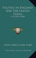 Politics in England and the United States: A Lecture (1880) di John Innes Clark Hare edito da Kessinger Publishing