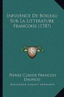 Influence de Boileau Sur La Litterature Francoise (1787) di Pierre Claude Francois Daunou edito da Kessinger Publishing