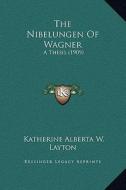 The Nibelungen of Wagner: A Thesis (1909) di Katherine Alberta W. Layton edito da Kessinger Publishing
