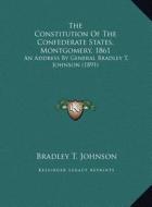 The Constitution of the Confederate States, Montgomery, 1861: An Address by General Bradley T. Johnson (1891) di Bradley Tyler Johnson edito da Kessinger Publishing