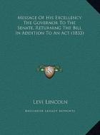 Message of His Excellency the Governor to the Senate, Returnmessage of His Excellency the Governor to the Senate, Returning the Bill in Addition to an di Levi Lincoln edito da Kessinger Publishing