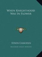 When Knighthood Was in Flower di Edwin Caskoden edito da Kessinger Publishing