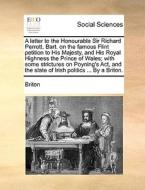 A Letter To The Honourable Sir Richard Perrott, Bart. On The Famous Flint Petition To His Majesty, And His Royal Highness The Prince Of Wales; With So di Briton edito da Gale Ecco, Print Editions