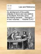 An Abridgment Of The Public Statutes In Force And Use Relative To Scotland, From The Union, ... To The Twenty-seventh ... George Ii. ... In Two Volume di Multiple Contributors edito da Gale Ecco, Print Editions