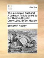 The Suspicious Husband. A Comedy. As It Is Acted At The Theatre-royal In Drury-lane. By Dr. Hoadly. di Benjamin Hoadly edito da Gale Ecco, Print Editions