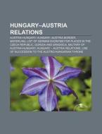 Hungary-austria Relations: Austria-hunga di Source Wikipedia edito da Books LLC, Wiki Series