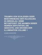 Triumph Von Schlesien Oder Beschreibung Der Huldigung Zu Bresslau. Deme Beygefuget Volume 1 di U S Government, Johann Jakob Korn edito da Rarebooksclub.com