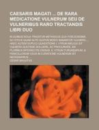 Caesaris Magati de Rara Medicatione Vulnerum Seu de Vulneribus Raro Tractandis Libri Duo; In Quibus Noua Traditur Methodus Qua Foelicissime, AC Citius di Edward Frederick Schlutt, Cesar Magatus edito da Rarebooksclub.com