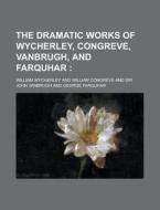 The Dramatic Works of Wycherley, Congreve, Vanbrugh, and Farquhar di William Wycherley edito da Rarebooksclub.com