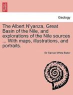 The Albert N'yanza, Great Basin of the Nile, and explorations of the Nile sources ... With maps, illustrations, and port di Sir Samuel White Baker edito da British Library, Historical Print Editions