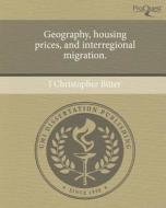 Geography, Housing Prices, and Interregional Migration. di J. Christopher Bitter edito da Proquest, Umi Dissertation Publishing