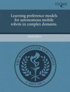 Learning Preference Models For Autonomous Mobile Robots In Complex Domains. di Andrei Jorza, David Silver edito da Proquest, Umi Dissertation Publishing