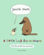 You're Mom: A Little Book for Mothers (and the People Who Love Them) di Liz Climo edito da FLATIRON BOOKS