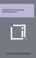 Primer of College Mathematics di John Fitz Randolph edito da Literary Licensing, LLC