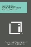 Indian Burial Place at Winthrop, Massachusetts di Charles C. Willoughby edito da Literary Licensing, LLC