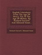 English Literature: From the Age of Henry VIII to the Age of Milton, by Richard Garnett and Edmund Gosse... di Richard Garnett, Edmund Gosse edito da SARASWATI PR
