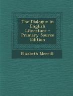 The Dialogue in English Literature di Elizabeth Merrill edito da Nabu Press