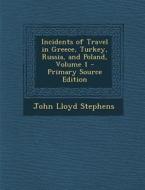 Incidents of Travel in Greece, Turkey, Russia, and Poland, Volume 1 di John Lloyd Stephens edito da Nabu Press