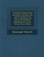 The Book of Common Prayer: And Administration of the Sacraments, and Other Rites and Ceremonies of the Church, According to the Use of the Protes di Episcopal Church edito da Nabu Press