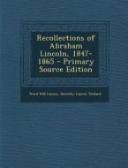 Recollections of Abraham Lincoln, 1847-1865 di Ward Hill Lamon, Dorothy Lamon Teillard edito da Nabu Press