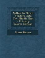 Sultan in Oman Venture Into the Middle East - Primary Source Edition di James Morris edito da Nabu Press