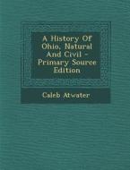 A History of Ohio, Natural and Civil - Primary Source Edition di Caleb Atwater edito da Nabu Press