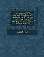 The Organon: Or Logical Treatises of Aristotle: With the Introduction of Porphyry di Aristotle edito da Nabu Press