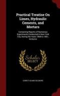 Practical Treatise On Limes, Hydraulic Cements, And Mortars. [containing Reports Of Numerous Experiments Conducted In New York City, During The Years  di Quincy Adams Gillmore edito da Andesite Press