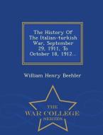The History of the Italian-Turkish War, September 29, 1911, to October 18, 1912... - War College Series di William Henry Beehler edito da WAR COLLEGE SERIES