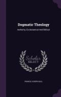 Dogmatic Theology di Francis Joseph Hall edito da Palala Press