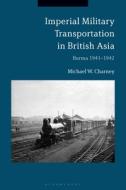 Imperial Military Transportation in British Asia: Burma 1941-1942 di Michael W. Charney edito da BLOOMSBURY ACADEMIC