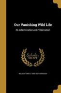 OUR VANISHING WILD LIFE di William Temple 1854-1937 Hornaday edito da WENTWORTH PR