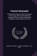 Popular Biography: Embracing the Most Eminent Characters of Every Age, Nation, and Profession, Including Painters, Poets di Samuel G. Goodrich edito da CHIZINE PUBN