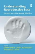 Understanding Reproductive Loss: Perspectives on Life, Death and Fertility. Edited by Sarah Earle, Carol Komaromy and Li di Carol Komaromy edito da ROUTLEDGE