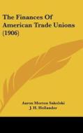 The Finances of American Trade Unions (1906) di Aaron Morton Sakolski edito da Kessinger Publishing