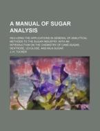 A   Manual of Sugar Analysis; Including the Applications in General of Analytical Methods to the Sugar Industry. with an Introduction on the Chemistry di J. H. Tucker edito da Rarebooksclub.com