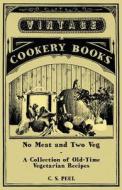No Meat and Two Veg - A Collection of Old-Time Vegetarian Recipes di C. S. Peel edito da Vintage Cookery Books