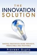 The Innovation Solution: Making Innovation More Pervasive, Predictable and Profitable di Praveen Gupta edito da Createspace