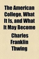 The American College, What It Is, And What It May Become (1914) di Charles Franklin Thwing edito da General Books Llc