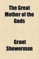 The Great Mother Of The Gods di Grant Showerman edito da General Books Llc