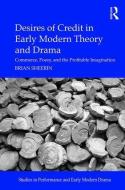 Desires of Credit in Early Modern Theory and Drama: Commerce, Poesy, and the Profitable Imagination di Brian Sheerin edito da ROUTLEDGE