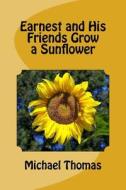 Earnest and His Friends Grow a Sunflower di Michael Thomas edito da Createspace