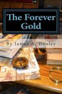 The Forever Gold di James A. Dooley edito da Createspace Independent Publishing Platform