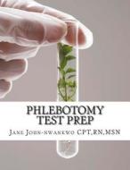 Phlebotomy Test Prep: Exam Review Practice Questions di Rn Msn John-Nwankwo Cpt, Rnmsn Jane John-Nwankwo Cpt edito da Createspace
