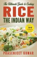 The Ultimate Guide to Cooking Rice the Indian Way di Prasenjeet Kumar edito da Createspace