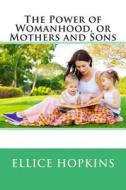 The Power of Womanhood, or Mothers and Sons di Ellice Hopkins edito da Createspace