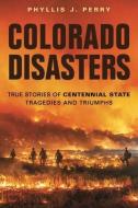 Colorado Disasters: True Stories of Centennial State Tragedies and Triumphs di Phyllis J. Perry edito da FARCOUNTRY PR
