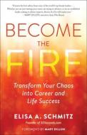 Become the Fire: Transform Your Chaos Into Career and Life Success di Elisa A. Schmitz edito da NEW WORLD LIB